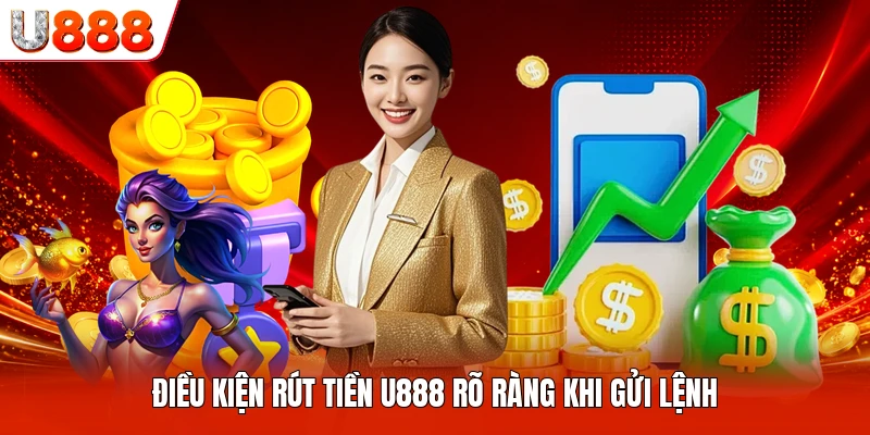 Điều kiện rút tiền U888 rõ ràng khi gửi lệnh