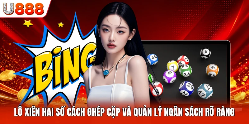 Lô Xiên Hai Số Cách Ghép Cặp Và Quản Lý Ngân Sách Rõ Ràng