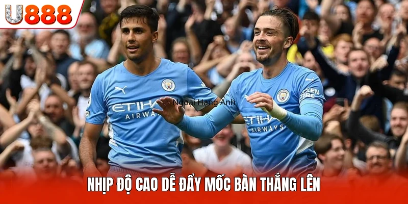 Nhịp độ cao dễ đẩy mốc bàn thắng lên