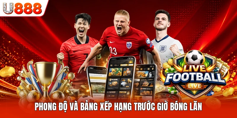 Phong độ và bảng xếp hạng trước giờ bóng lăn