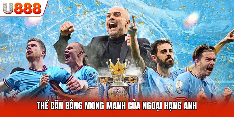 Thế cân bằng mong manh của ngoại hạng anh